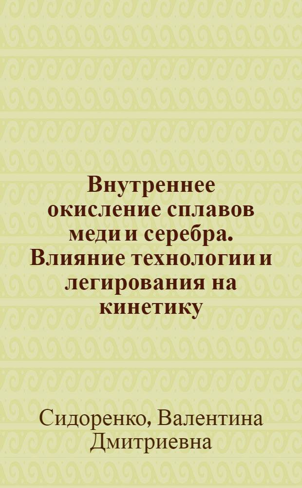Внутреннее окисление сплавов меди и серебра. Влияние технологии и легирования на кинетику, структуру и свойства : Автореф. дис. на соиск. учен. степ. канд. техн. наук : (05.16.01)