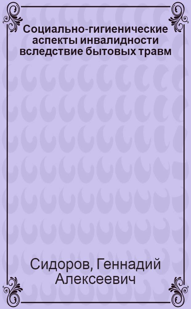 Социально-гигиенические аспекты инвалидности вследствие бытовых травм : Автореф. дис. на соиск. учен. степ. канд. мед. наук : (14.00.33)