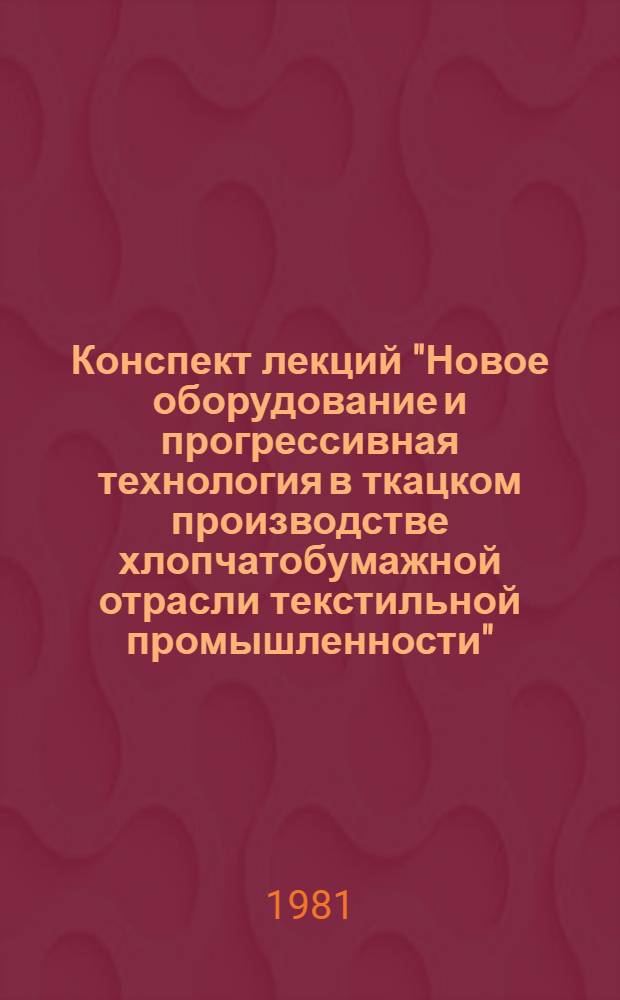 Конспект лекций "Новое оборудование и прогрессивная технология в ткацком производстве хлопчатобумажной отрасли текстильной промышленности"