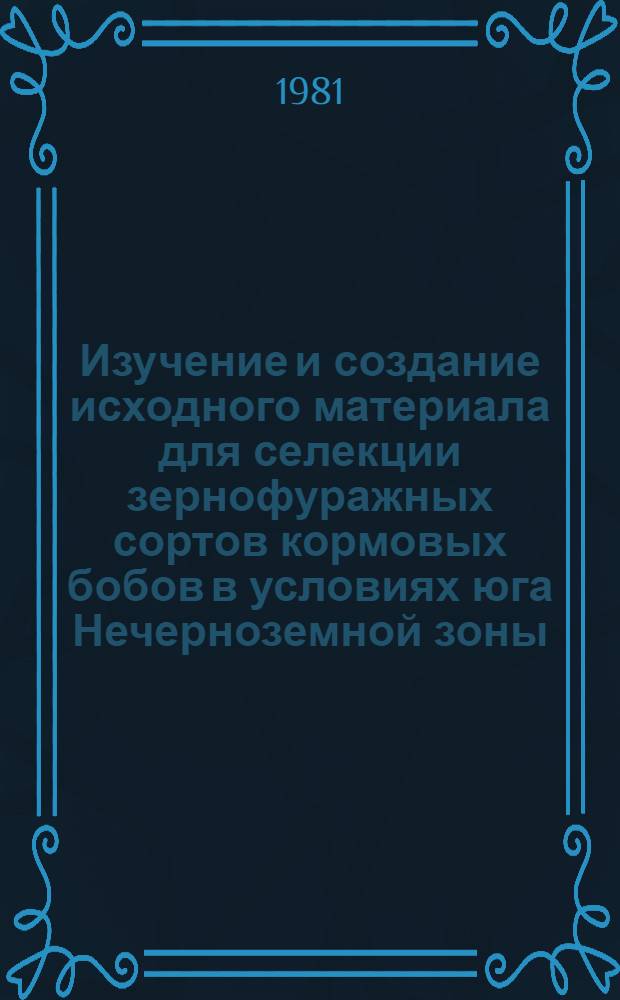 Изучение и создание исходного материала для селекции зернофуражных сортов кормовых бобов в условиях юга Нечерноземной зоны : Автореф. дис. на соиск. учен. степ. канд. с.-х. наук : (06.01.05)