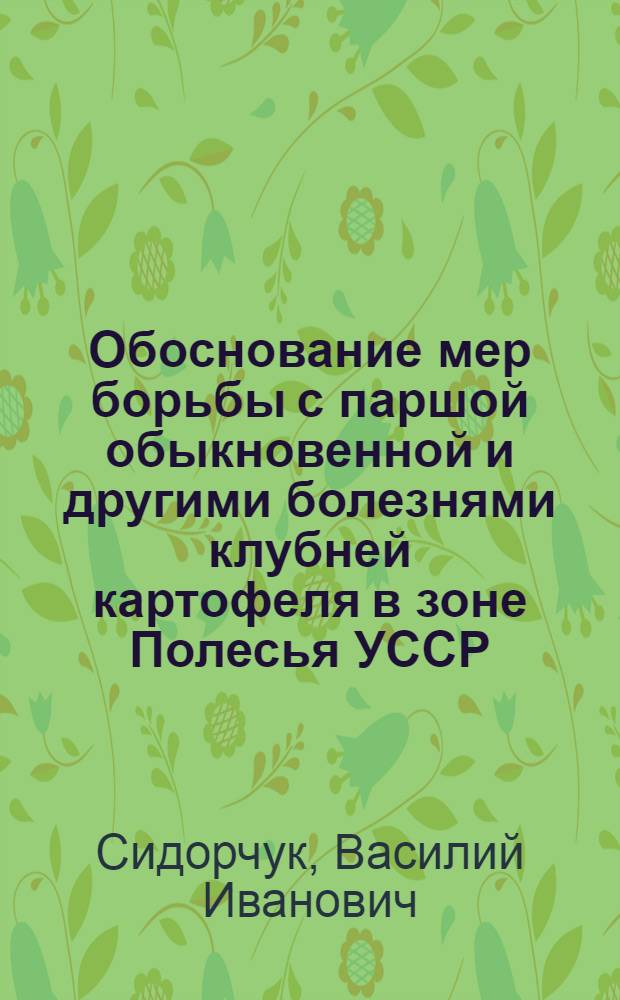Обоснование мер борьбы с паршой обыкновенной и другими болезнями клубней картофеля в зоне Полесья УССР : Автореф. дис. на соиск. учен. степ. канд. с.-х. наук : (06.01.11)