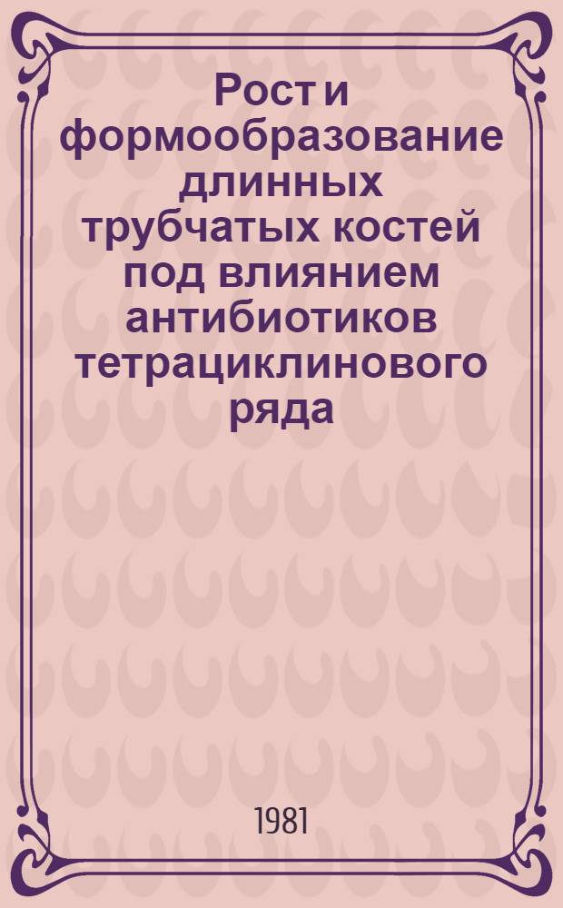 Рост и формообразование длинных трубчатых костей под влиянием антибиотиков тетрациклинового ряда : (Эксперим.-морфол. исслед.) : Автореф. дис. на соиск. учен. степ. канд. мед. наук : (14.00.02)