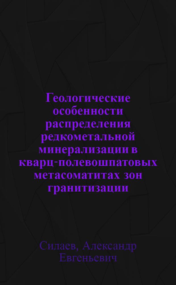 Геологические особенности распределения редкометальной минерализации в кварц-полевошпатовых метасоматитах зон гранитизации : (На прим. р-нов Забайкалья и Украины) : Автореф. дис. на соиск. учен. степ. к. г.-м. н