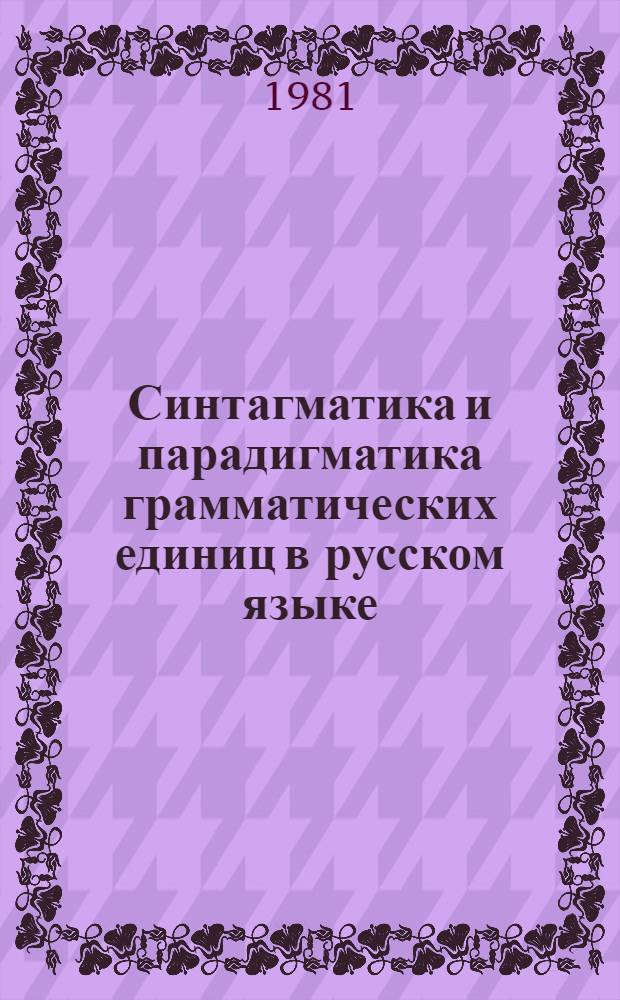 Синтагматика и парадигматика грамматических единиц в русском языке : Межвуз. сб. науч. тр