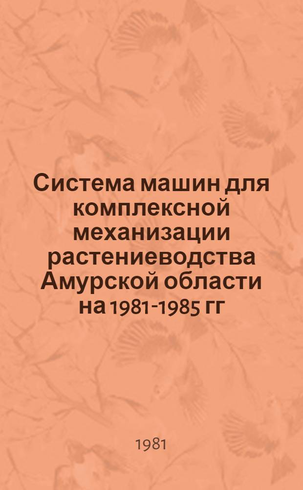 Система машин для комплексной механизации растениеводства Амурской области на 1981-1985 гг.