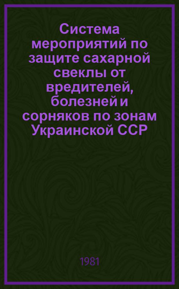 Система мероприятий по защите сахарной свеклы от вредителей, болезней и сорняков по зонам Украинской ССР : Метод. рекомендации