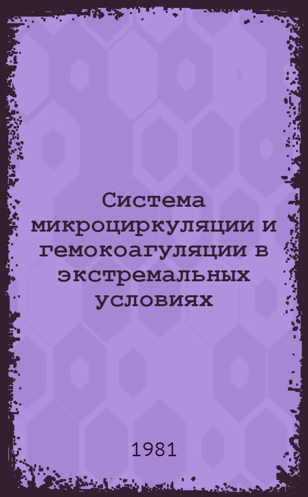 Система микроциркуляции и гемокоагуляции в экстремальных условиях : Тез. докл. науч. конф., Фрунзе, 18-20 нояб. 1981 г
