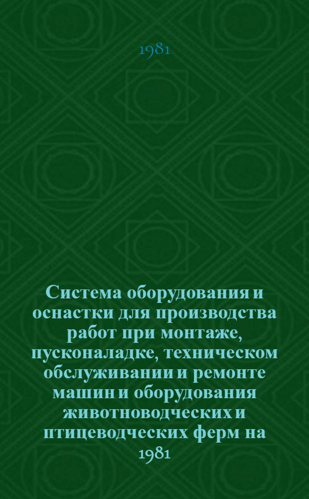 Система оборудования и оснастки для производства работ при монтаже, пусконаладке, техническом обслуживании и ремонте машин и оборудования животноводческих и птицеводческих ферм на 1981...1985 годы