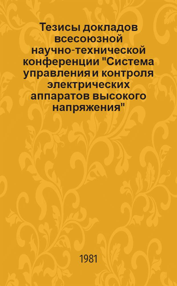 Тезисы докладов всесоюзной научно-технической конференции "Система управления и контроля электрических аппаратов высокого напряжения", Москва, апр. 1981