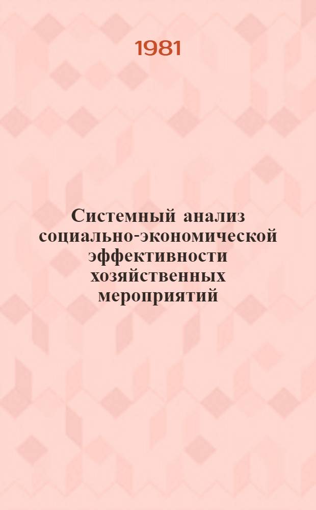 Системный анализ социально-экономической эффективности хозяйственных мероприятий : Всес. школа-семинар : Тез. докл. (Рига, 14-17 мая 1981)