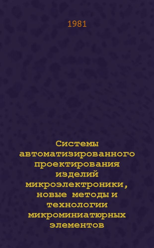 Системы автоматизированного проектирования изделий микроэлектроники, новые методы и технологии микроминиатюрных элементов : Сб. докл. постоянно действующего семинара "Соврем. технология пр-ва приборов, средств автоматизации и систем управления"