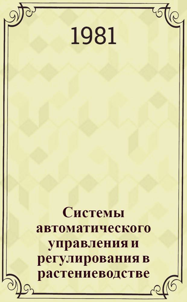 Системы автоматического управления и регулирования в растениеводстве : (Учеб. пособие для студентов сельхозвузов)