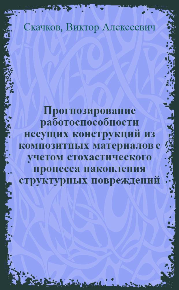 Прогнозирование работоспособности несущих конструкций из композитных материалов с учетом стохастического процесса накопления структурных повреждений : Автореф. дис. на соиск. учен. степ. к. т. н