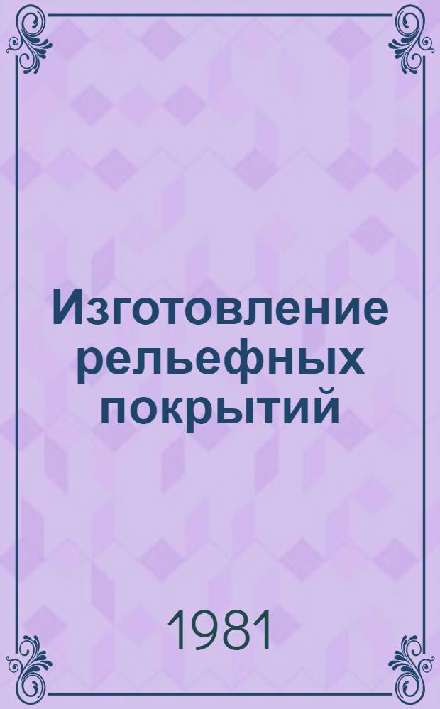 Изготовление рельефных покрытий : Учеб. пособие для заоч. курсов повышения квалификации ИТР по технологии покрытий деталей в машиностроении