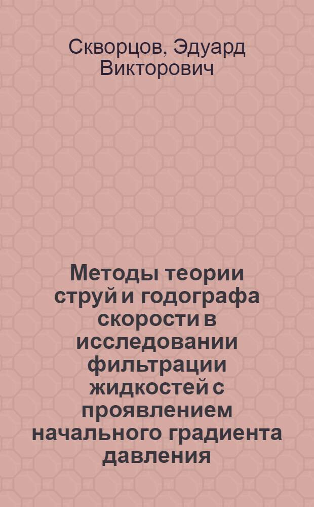Методы теории струй и годографа скорости в исследовании фильтрации жидкостей с проявлением начального градиента давления : Автореф. дис. на соиск. учен. степ. д-ра физ.-мат. наук : (01.02.05)