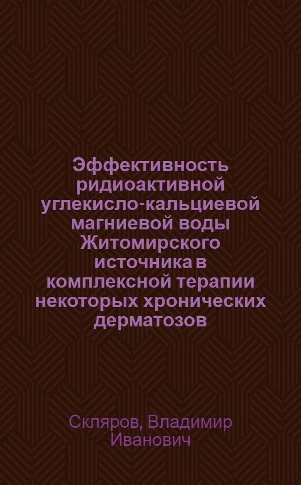 Эффективность ридиоактивной углекисло-кальциевой магниевой воды Житомирского источника в комплексной терапии некоторых хронических дерматозов : Автореф. дис. на соиск. учен. степ. канд. мед. наук : (14.00.11; 14.00.34)