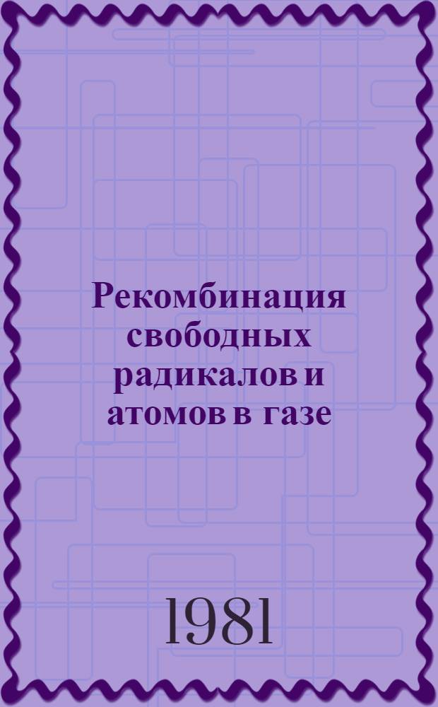 Рекомбинация свободных радикалов и атомов в газе : Автореф. дис. на соиск. учен. степ. д-ра хим. наук : (01.04.17)