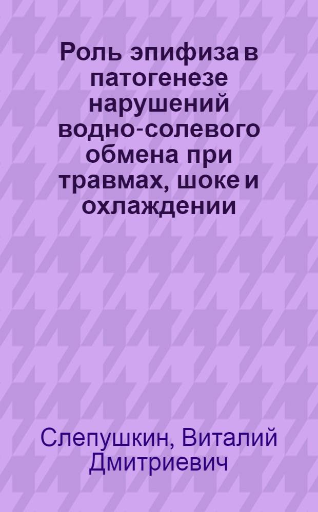 Роль эпифиза в патогенезе нарушений водно-солевого обмена при травмах, шоке и охлаждении : Автореф. дис. на соиск. учен. степ. д-ра мед. наук : (14.00.16)