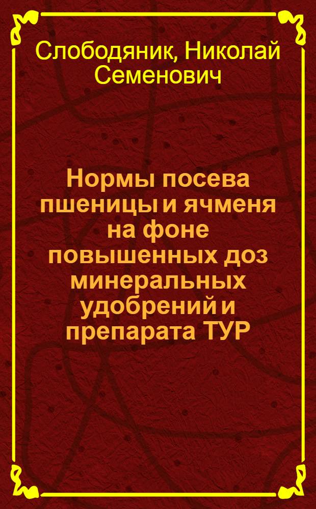 Нормы посева пшеницы и ячменя на фоне повышенных доз минеральных удобрений и препарата ТУР : Автореф. дис. на соиск. учен. степ. канд. с.-х. наук : (06.01.09)
