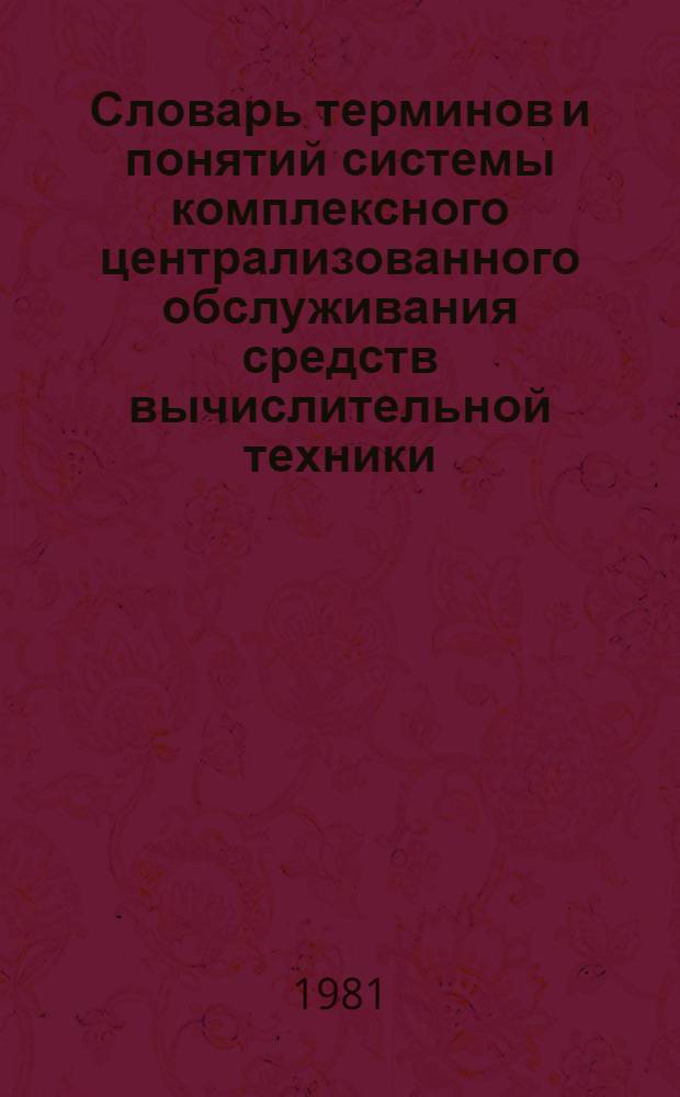 Словарь терминов и понятий системы комплексного централизованного обслуживания средств вычислительной техники : Ред. 2-80