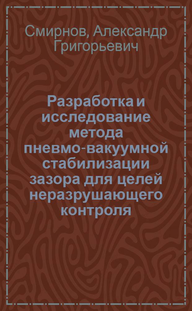 Разработка и исследование метода пневмо-вакуумной стабилизации зазора для целей неразрушающего контроля : Автореф. дис. на соиск. учен. степ. канд. техн. наук : (05.02.11)