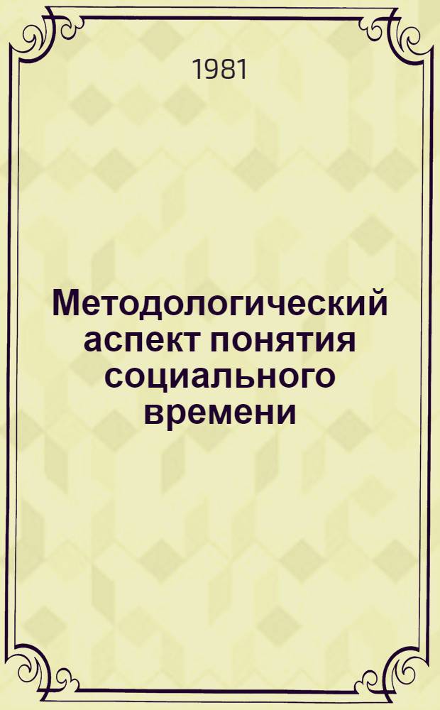 Методологический аспект понятия социального времени : Автореф. дис. на соиск. учен. степ. канд. филос. наук : (09.00.01)