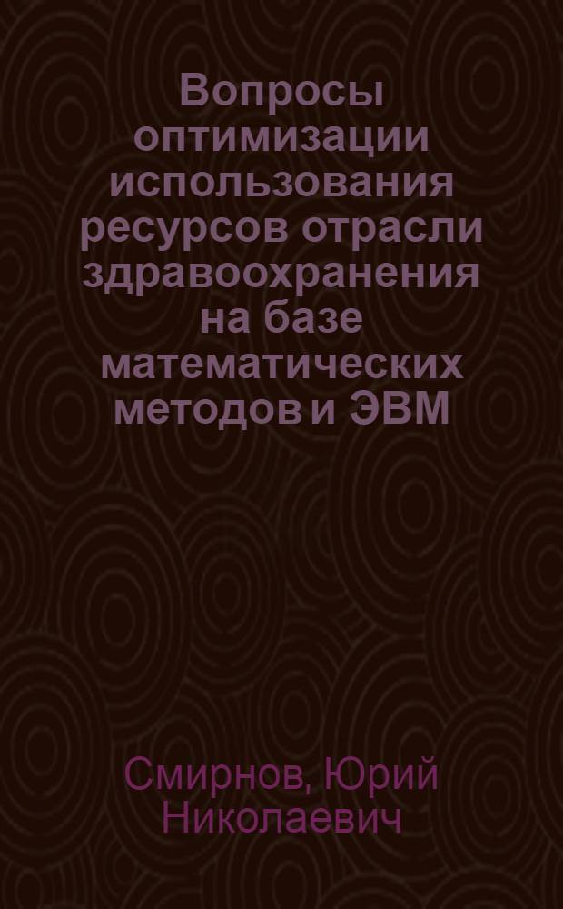 Вопросы оптимизации использования ресурсов отрасли здравоохранения на базе математических методов и ЭВМ : (На прим. распределения коечн. фонда и запасов лекарств. средств) : Автореф. дис. на соиск. учен. степ. канд. экон. наук : (08.00.13)