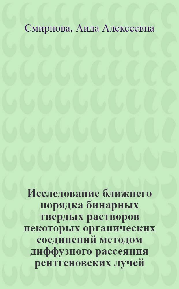 Исследование ближнего порядка бинарных твердых растворов некоторых органических соединений методом диффузного рассеяния рентгеновских лучей : Автореф. дис. на соиск. учен. степ. канд. физ.-мат. наук : (01.04.18)