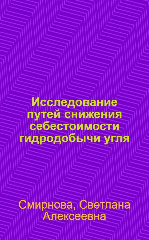 Исследование путей снижения себестоимости гидродобычи угля : (На прим. гидрошахт Кузбасса) : Автореф. дис. на соиск. учен. степ. канд. экон. наук : (08.00.05)
