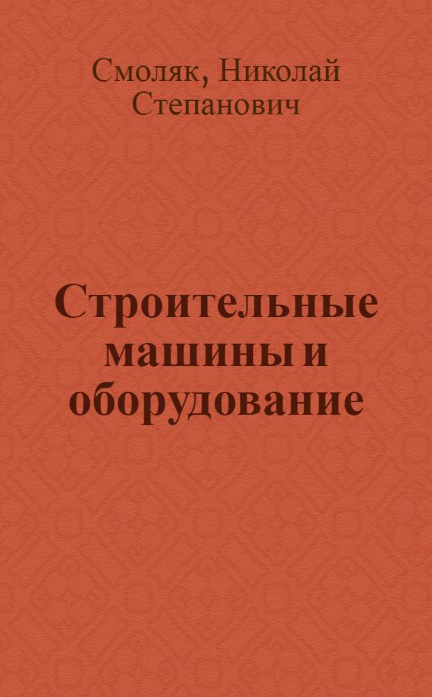 Строительные машины и оборудование : Общ. устройство, эксплуатация и ремонт на строит. площадке : Учеб. пособие для сред. проф.-техн. уч-щ