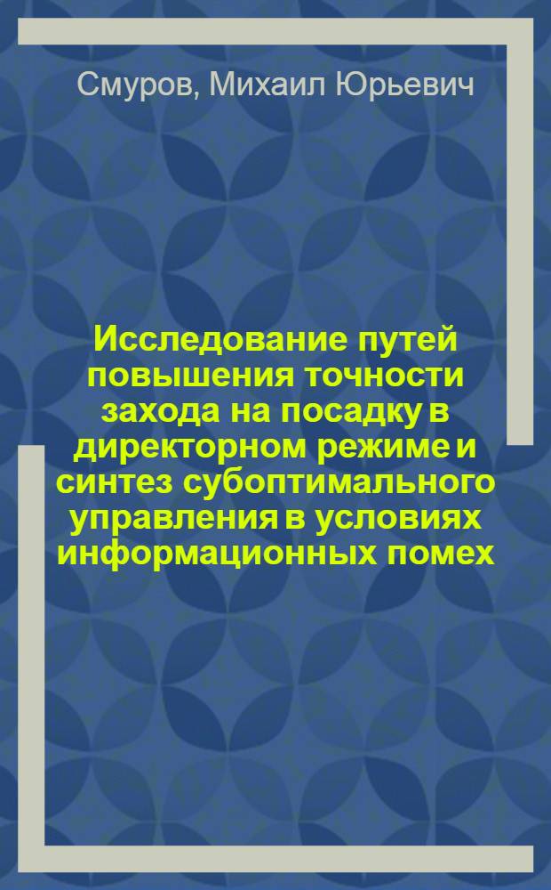 Исследование путей повышения точности захода на посадку в директорном режиме и синтез субоптимального управления в условиях информационных помех : Автореф. дис. на соиск. учен. степ. к. т. н