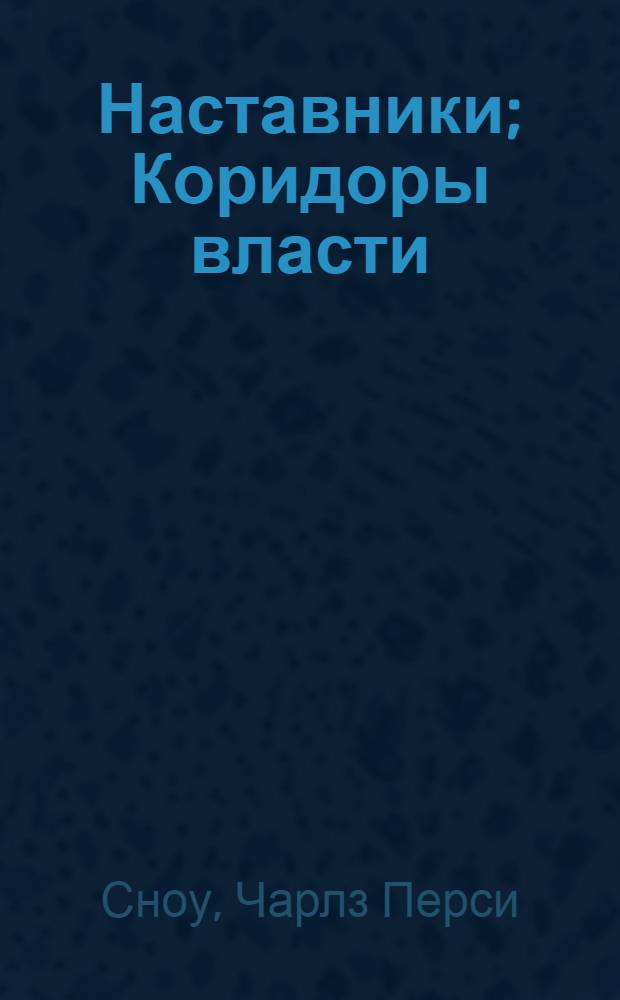 Наставники; Коридоры власти: Романы: Пер. с англ. / Чарльз П. Сноу; Предисл. В. Ивашевой