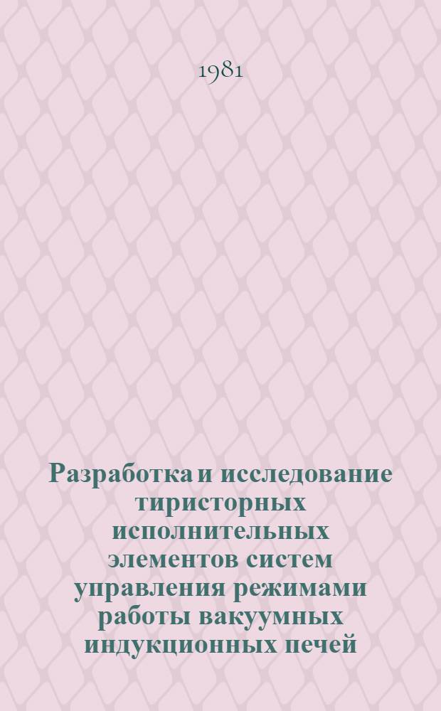 Разработка и исследование тиристорных исполнительных элементов систем управления режимами работы вакуумных индукционных печей : Автореф. дис. на соиск. учен. степ. к. т. н