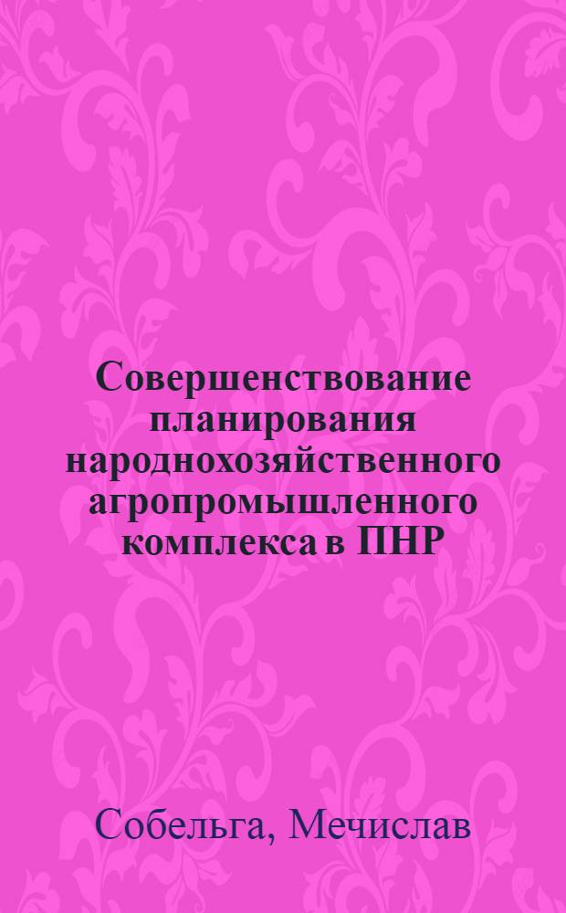 Совершенствование планирования народнохозяйственного агропромышленного комплекса в ПНР : Автореф. дис. на соиск. учен. степ. к. э. н