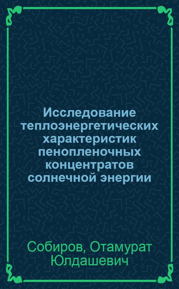 Исследование теплоэнергетических характеристик пенопленочных концентратов солнечной энергии (ППКСЭ) : Автореф. дис. на соиск. учен. степ. канд. техн. наук : (05.14.05)