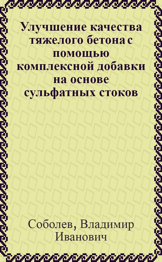 Улучшение качества тяжелого бетона с помощью комплексной добавки на основе сульфатных стоков : Автореф. дис. на соиск. учен. степ. канд. техн. наук : (05.23.05)
