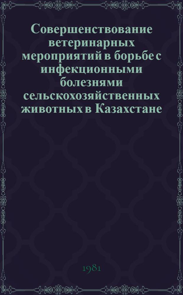 Совершенствование ветеринарных мероприятий в борьбе с инфекционными болезнями сельскохозяйственных животных в Казахстане : Сб. науч. тр