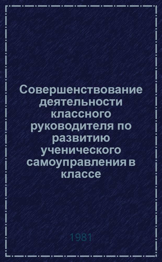 Совершенствование деятельности классного руководителя по развитию ученического самоуправления в классе : Метод. рекомендации в помощь самообразоват. работе клас. руководителя