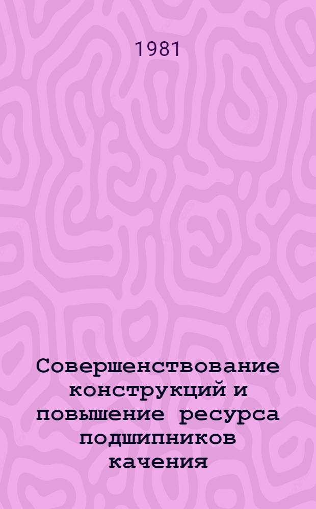 Совершенствование конструкций и повышение ресурса подшипников качения : Сб. статей