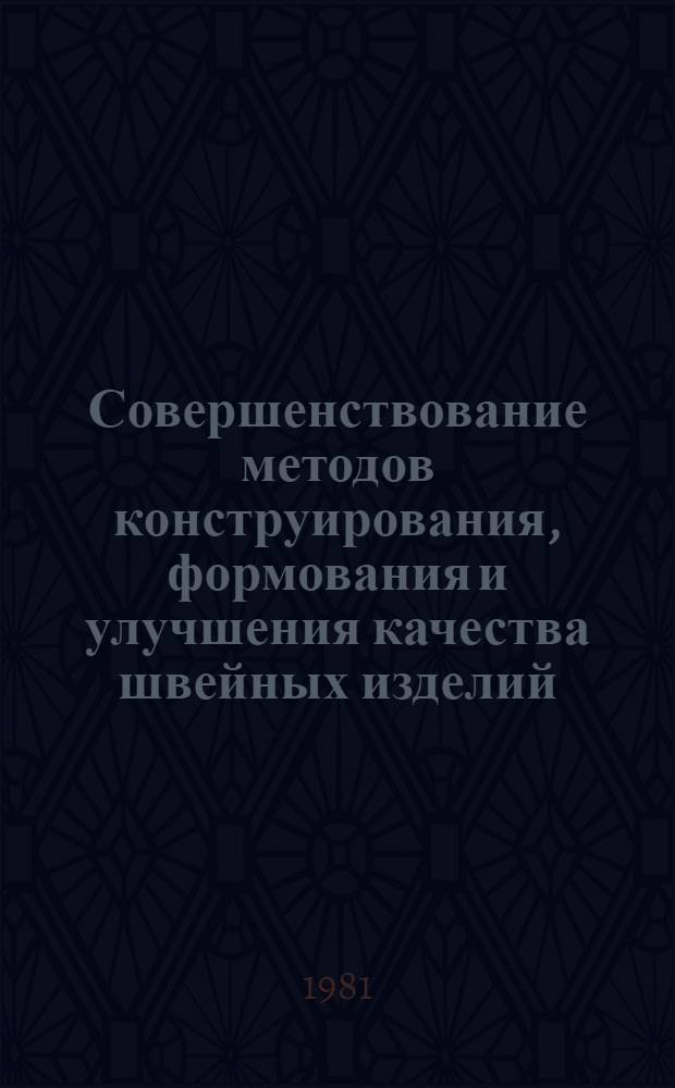 Совершенствование методов конструирования, формования и улучшения качества швейных изделий : Тез. докл. всесоюз. науч.-техн. конф. (15-16 сент. 1981 г.)