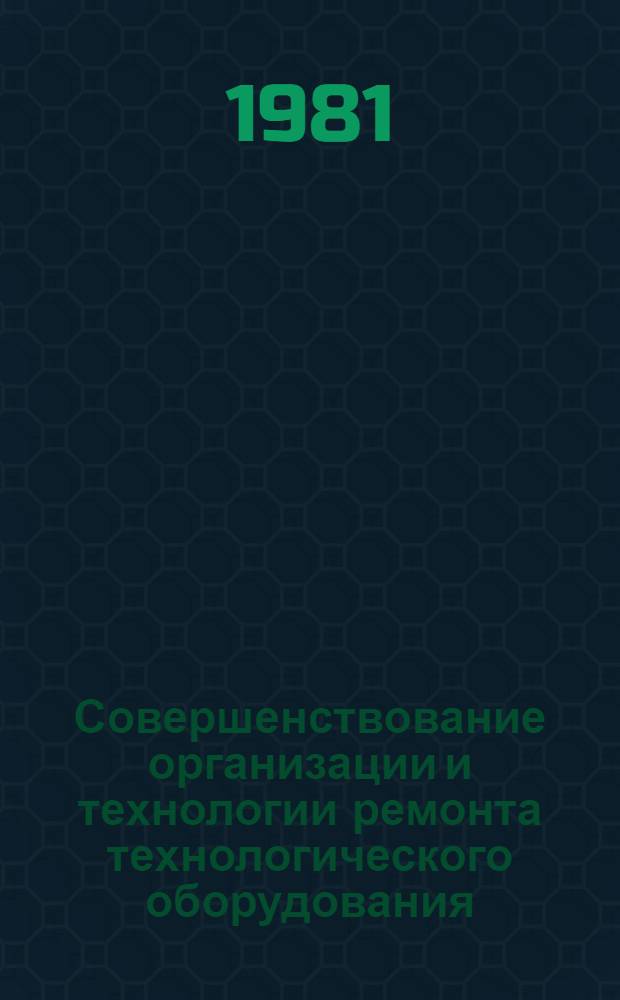 Совершенствование организации и технологии ремонта технологического оборудования : Тез. докл. науч.-практ. конф