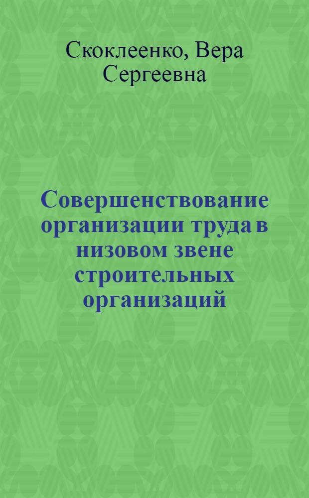 Совершенствование организации труда в низовом звене строительных организаций : (Опыт треста № 16 "Нефтестрой")