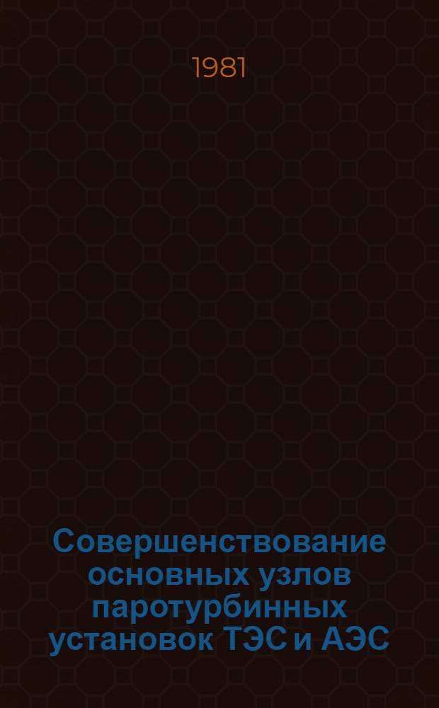 Совершенствование основных узлов паротурбинных установок ТЭС и АЭС : Сб. статей