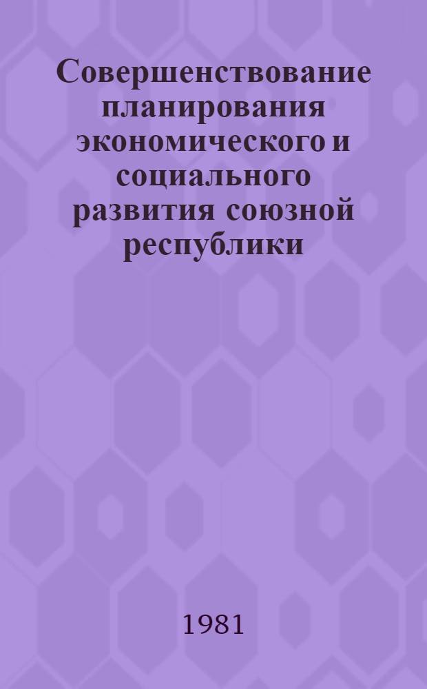 Совершенствование планирования экономического и социального развития союзной республики : Сб. статей