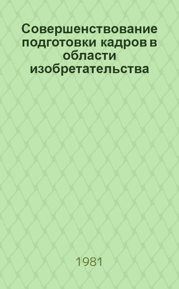 Совершенствование подготовки кадров в области изобретательства : (Тез. докл. и сообщ. на всесоюз. семинаре, 25-27 нояб. 1981 г.)