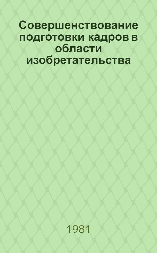 Совершенствование подготовки кадров в области изобретательства : (Тез. докл. и сообщ. на всесоюз. семинаре, 25-27 нояб. 1981 г.)