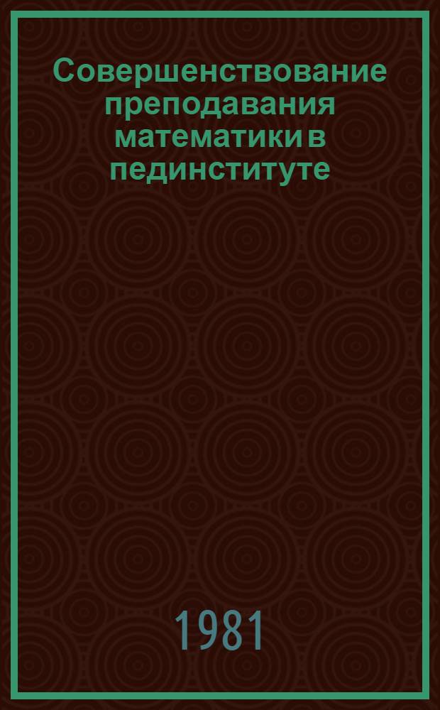 Совершенствование преподавания математики в пединституте : Метод. пособие