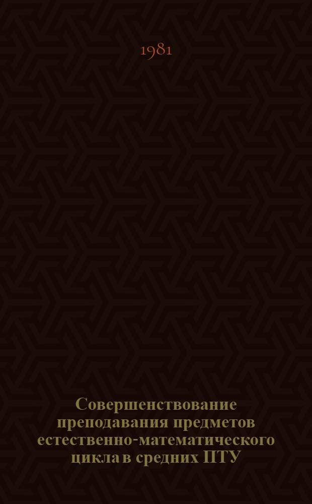 Совершенствование преподавания предметов естественно-математического цикла в средних ПТУ : Метод. рекомендации