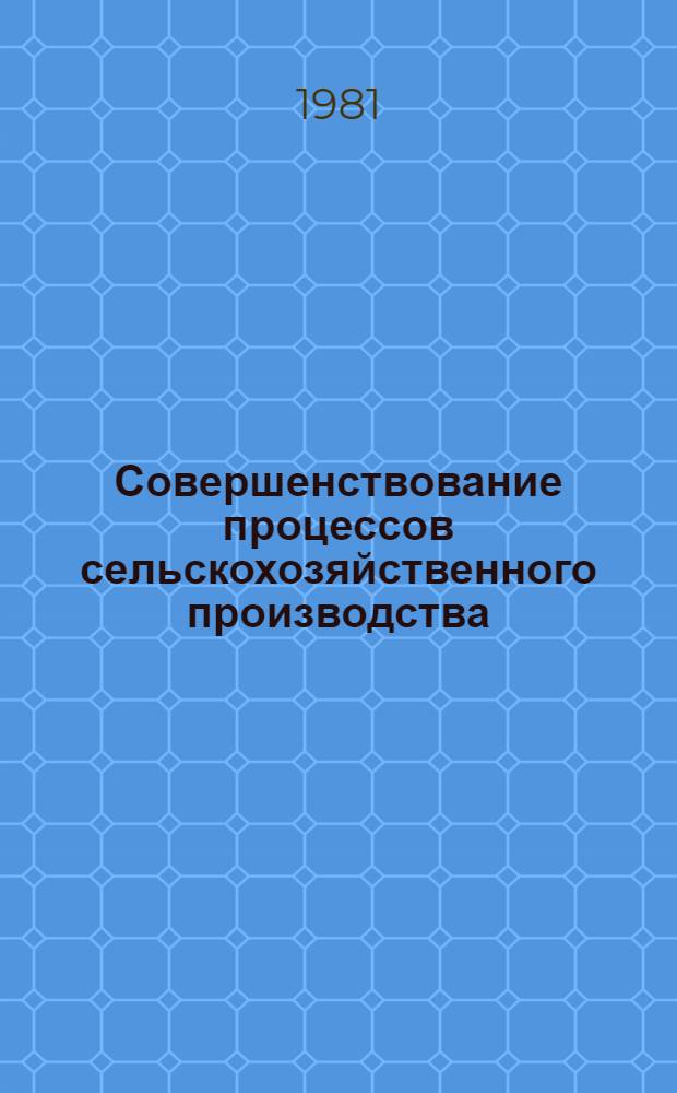 Совершенствование процессов сельскохозяйственного производства : Тез. докл. краев. науч. конф., 17-19 марта 1981 г