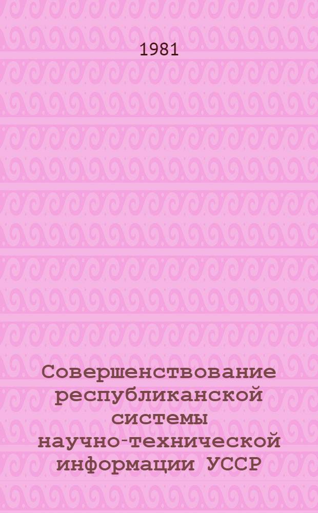 Совершенствование республиканской системы научно-технической информации УССР : Метод. пособие
